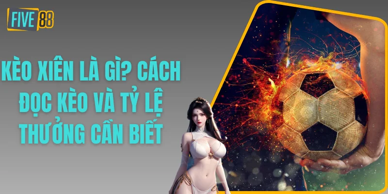 Kèo Xiên Là Gì? Cách Đọc Kèo Và Tỷ Lệ Thưởng Cần Biết