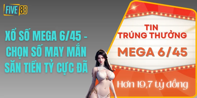 Xổ số Mega 6/45 - Chọn Số May Mắn Săn Tiền Tỷ Cực Đã